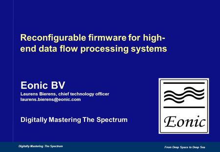 Eonic BV Laurens Bierens, chief technology officer Digitally Mastering The Spectrum From Deep Space to Deep Sea Digitally Mastering.