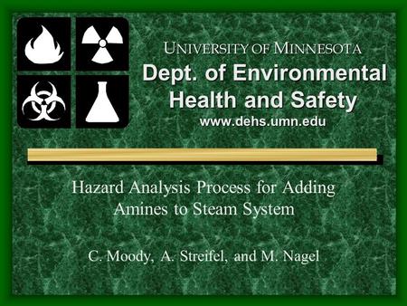 U NIVERSITY OF M INNESOTA Dept. of Environmental Health and Safety www.dehs.umn.edu Hazard Analysis Process for Adding Amines to Steam System C. Moody,