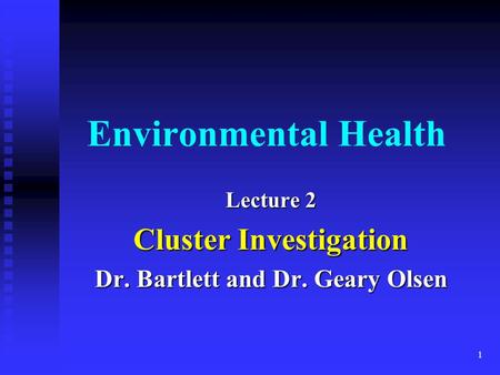 1 Environmental Health Lecture 2 Cluster Investigation Dr. Bartlett and Dr. Geary Olsen.