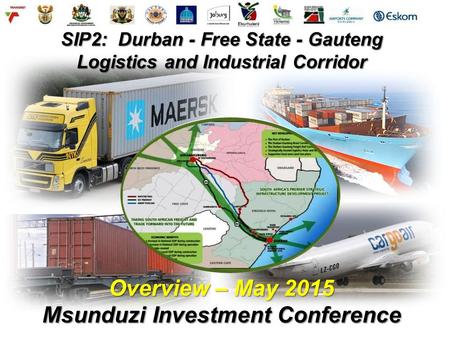 SIP2: Durban - Free State - Gauteng Logistics and Industrial Corridor Overview – May 2015 Msunduzi Investment Conference.