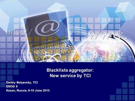 Blacklists aggregator: New service by TCI Dmitry Belyavsky, TCI ENOG 9 Kazan, Russia, 9-10 June 2015.