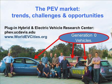 The PEV market: trends, challenges & opportunities Plug-in Hybrid & Electric Vehicle Research Center: phev.ucdavis.edu www.WorldEVCities.org Generation.