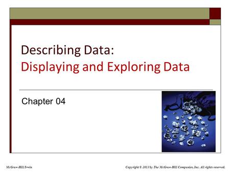 Describing Data: Displaying and Exploring Data Chapter 04 McGraw-Hill/Irwin Copyright © 2013 by The McGraw-Hill Companies, Inc. All rights reserved.