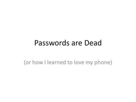 Passwords are Dead (or how I learned to love my phone)