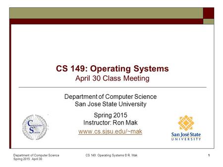 CS 149: Operating Systems April 30 Class Meeting Department of Computer Science San Jose State University Spring 2015 Instructor: Ron Mak www.cs.sjsu.edu/~mak.