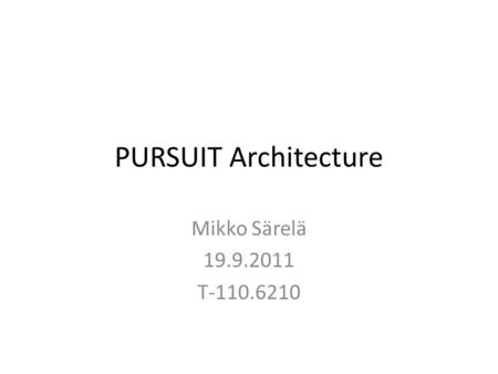 PURSUIT Architecture Mikko Särelä 19.9.2011 T-110.6210.