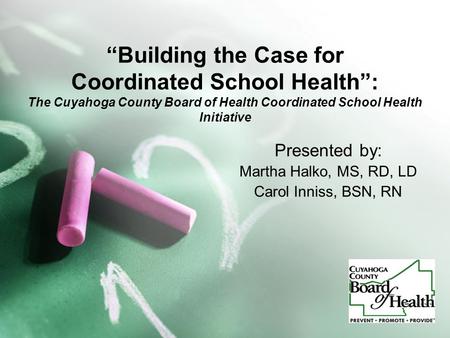 “Building the Case for Coordinated School Health”: The Cuyahoga County Board of Health Coordinated School Health Initiative Presented by: Martha Halko,