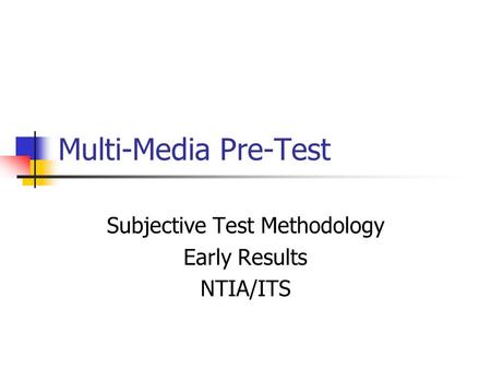 Multi-Media Pre-Test Subjective Test Methodology Early Results NTIA/ITS.