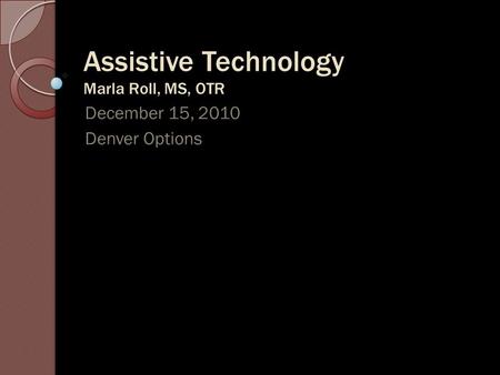 Assistive Technology Marla Roll, MS, OTR December 15, 2010 Denver Options.