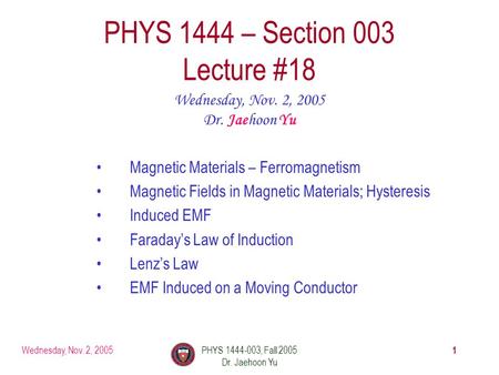 Wednesday, Nov. 2, 2005PHYS 1444-003, Fall 2005 Dr. Jaehoon Yu 1 PHYS 1444 – Section 003 Lecture #18 Wednesday, Nov. 2, 2005 Dr. Jaehoon Yu Magnetic Materials.