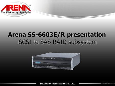 MaxTronic International Co., Ltd. Sept. 16, 2009 Arena SS-6603E/R presentation iSCSI to SAS RAID subsystem.