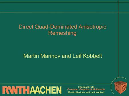 Informatik VIII Computer Graphics & Multimedia Martin Marinov and Leif Kobbelt Direct Quad-Dominated Anisotropic Remeshing Martin Marinov and Leif Kobbelt.