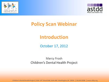 Children’s Dental Health Project | 1020 19 th Street NW, Suite 400 Washington, DC 20036 | 202.833.8288 | www.cdhp.org Policy Scan Webinar Introduction.