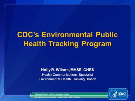 Holly R. Wilson, MHSE, CHES Health Communications Specialist Environmental Health Tracking Branch CDC’s Environmental Public Health Tracking Program National.