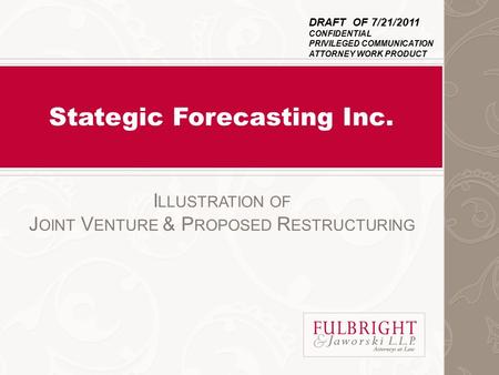 Stategic Forecasting Inc. I LLUSTRATION OF J OINT V ENTURE & P ROPOSED R ESTRUCTURING DRAFT OF 7/21/2011 CONFIDENTIAL PRIVILEGED COMMUNICATION ATTORNEY.