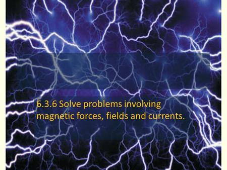 6.3.6 Solve problems involving magnetic forces, fields and currents.