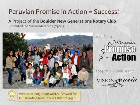 Peruvian Promise in Action = Success! Winner of 2013 Scott Metcalf Award for Outstanding New Project District 5450 A Project of the Boulder New Generations.