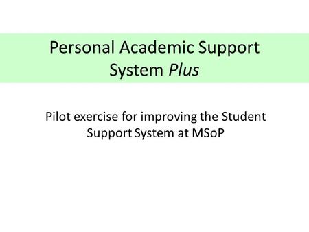 Personal Academic Support System Plus Pilot exercise for improving the Student Support System at MSoP.