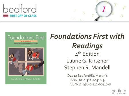 Foundations First with Readings 4 th Edition Laurie G. Kirszner Stephen R. Mandell ©2012 Bedford/St. Martin’s ISBN-10: 0-312-60316-9 ISBN-13: 978-0-312-60316-8.