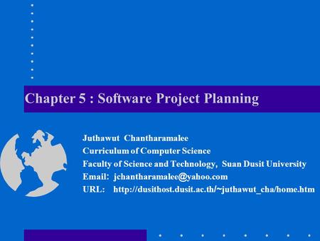 Chapter 5 : Software Project Planning Juthawut Chantharamalee Curriculum of Computer Science Faculty of Science and Technology, Suan Dusit University Email: