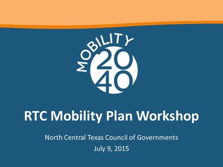 RTC Mobility Plan Workshop North Central Texas Council of Governments July 9, 2015.