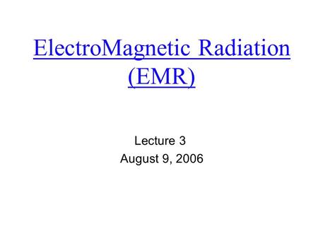 ElectroMagnetic Radiation (EMR) Lecture 3 August 9, 2006.