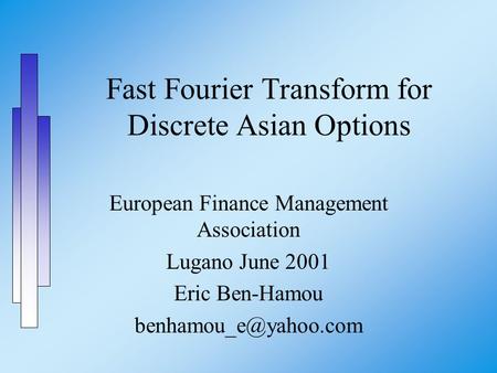 Fast Fourier Transform for Discrete Asian Options European Finance Management Association Lugano June 2001 Eric Ben-Hamou