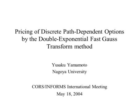 Pricing of Discrete Path-Dependent Options by the Double-Exponential Fast Gauss Transform method Yusaku Yamamoto Nagoya University CORS/INFORMS International.