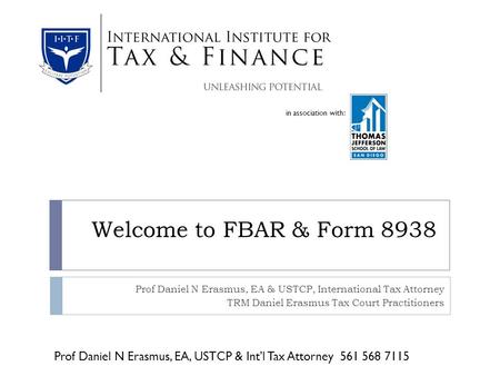 In association with: Welcome to FBAR & Form 8938 Prof Daniel N Erasmus, EA & USTCP, International Tax Attorney TRM Daniel Erasmus Tax Court Practitioners.