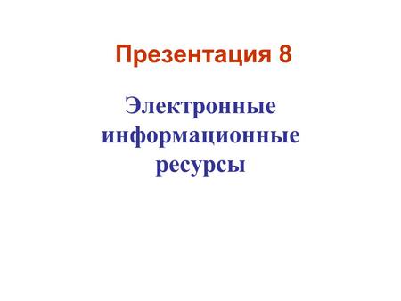 Презентация 8 Электронные информационные ресурсы.