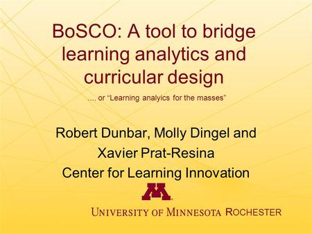 BoSCO: A tool to bridge learning analytics and curricular design Robert Dunbar, Molly Dingel and Xavier Prat-Resina Center for Learning Innovation R OCHESTER....