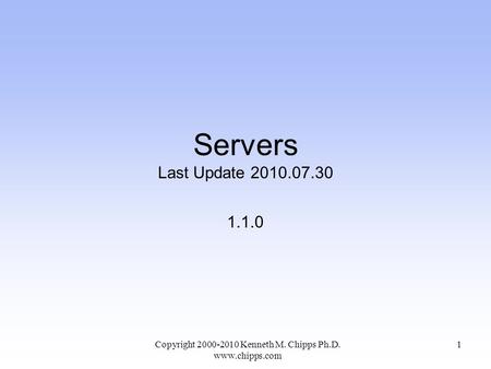 Servers Last Update 2010.07.30 1.1.0 Copyright 2000-2010 Kenneth M. Chipps Ph.D. www.chipps.com 1.