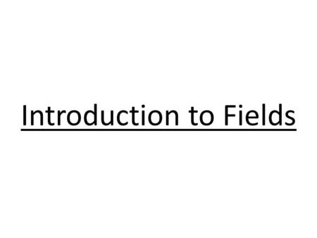 Introduction to Fields. History Action-at-a-distance - ie. a particle exerts a direct force on another particle even though these particles are not touching.