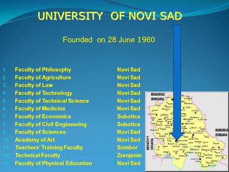 Founded on 28 June 19 60 UNIVERSITY OF NOVI SAD 1. Faculty of PhilosophyNovi Sad 2. Faculty of AgricultureNovi Sad 3. Faculty of LawNovi Sad 4. Faculty.