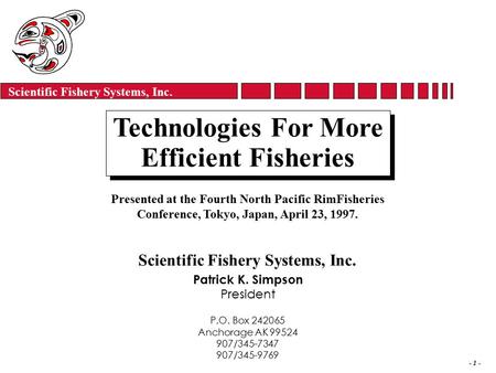 Scientific Fishery Systems, Inc. - 1 - Technologies For More Efficient Fisheries Technologies For More Efficient Fisheries Patrick K. Simpson President.