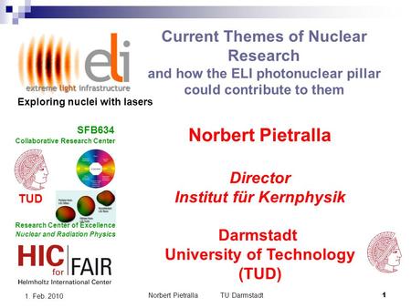 Norbert Pietralla TU Darmstadt1 1. Feb. 2010 Current Themes of Nuclear Research and how the ELI photonuclear pillar could contribute to them Norbert Pietralla.