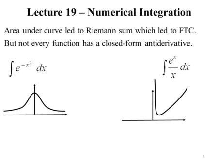 Lecture 19 – Numerical Integration 1 Area under curve led to Riemann sum which led to FTC. But not every function has a closed-form antiderivative.