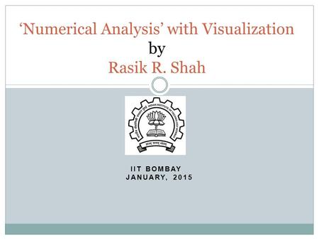 IIT BOMBAY JANUARY, 2015 ‘Numerical Analysis’ with Visualization by Rasik R. Shah.