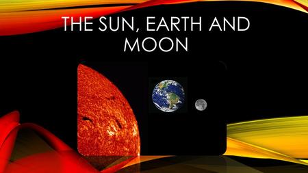 The Sun, Earth and Moon.