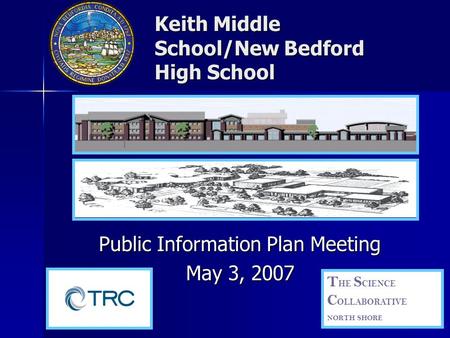 Keith Middle School/New Bedford High School Public Information Plan Meeting May 3, 2007 T HE S CIENCE C OLLABORATIVE NORTH SHORE.