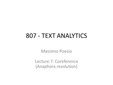 807 - TEXT ANALYTICS Massimo Poesio Lecture 7: Coreference (Anaphora resolution)