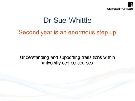 Dr Sue Whittle ‘Second year is an enormous step up’ Understanding and supporting transitions within university degree courses.