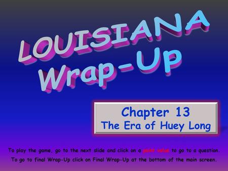 Chapter 13 The Era of Huey Long To play the game, go to the next slide and click on a point value to go to a question. To go to final Wrap-Up click on.