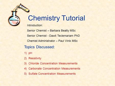 Chemistry Tutorial 1)pH 2)Resistivity 3)Chloride Concentration Measurements 4)Carbonate Concentration Measurements 5)Sulfate Concentration Measurements.