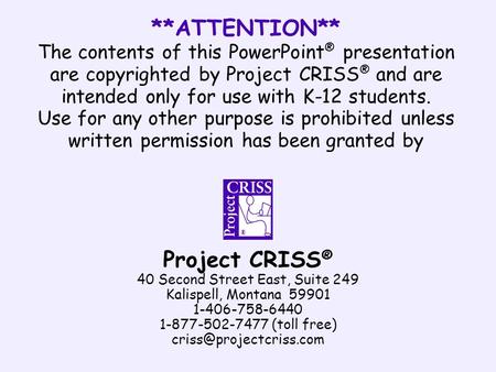 **ATTENTION** The contents of this PowerPoint ® presentation are copyrighted by Project CRISS ® and are intended only for use with K-12 students. Use for.