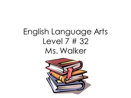 English Language Arts Level 7 # 32 Ms. Walker