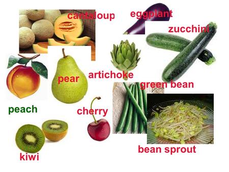 Cantaloupe eggplant peach pear kiwi artichoke zucchini cherry green bean bean sprout.