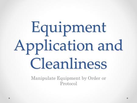 Equipment Application and Cleanliness Manipulate Equipment by Order or Protocol.