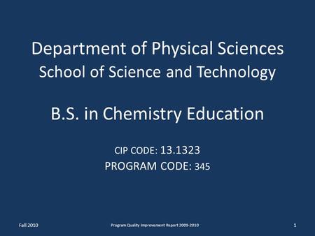 Department of Physical Sciences School of Science and Technology B.S. in Chemistry Education CIP CODE: 13.1323 PROGRAM CODE: 345 1 Program Quality Improvement.