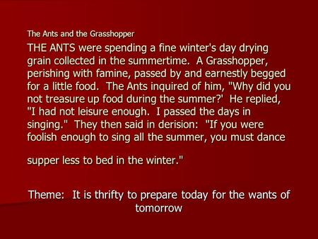 The Ants and the Grasshopper THE ANTS were spending a fine winter's day drying grain collected in the summertime. A Grasshopper, perishing with famine,